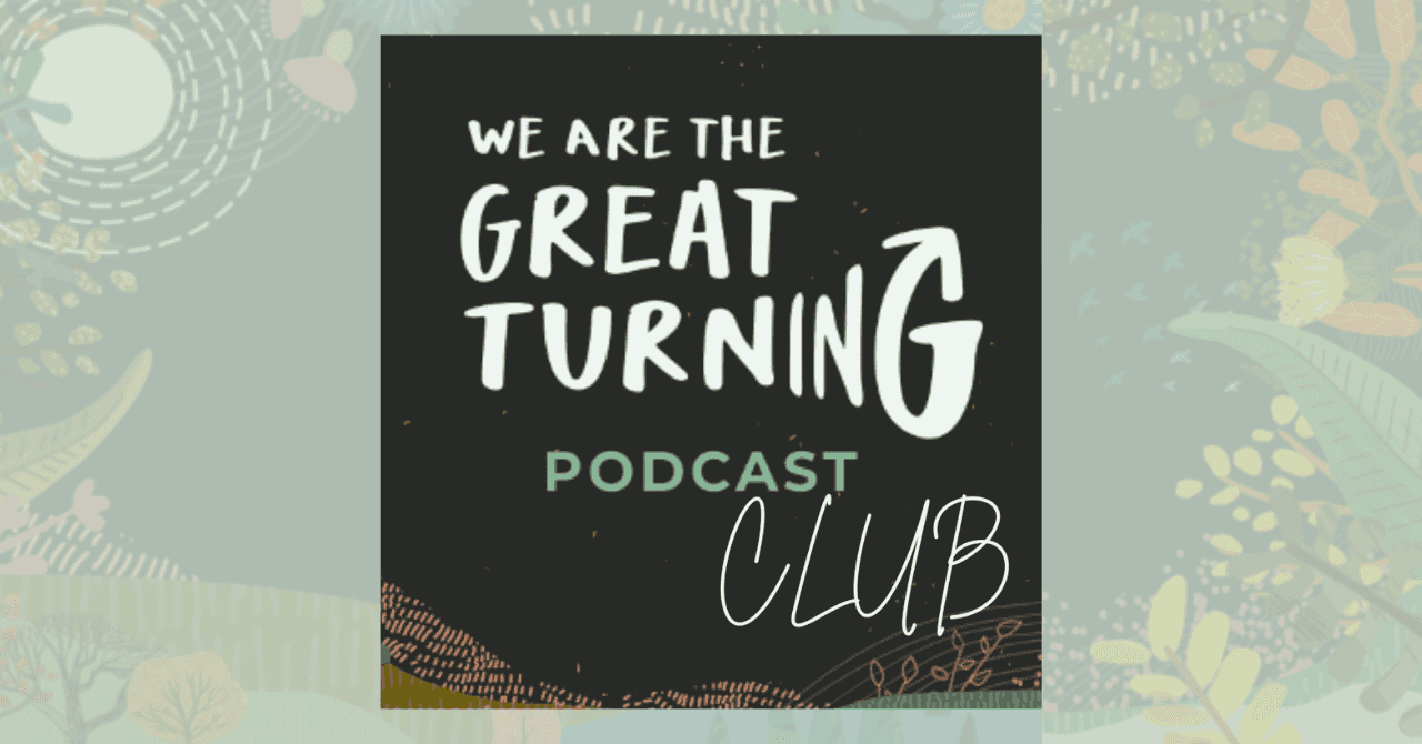 WE ARE THE GREAT TURNING podcast club w/ Karen Taylor Session 1