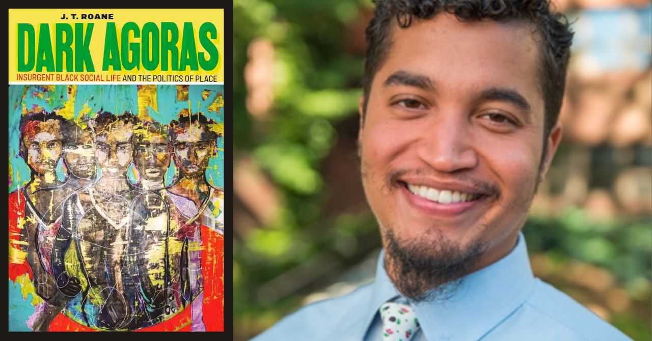 J.T. Roane presents "Dark Agoras: Insurgent Black Social Life and the Politics of Place" in conversation w/Jessica Marie Johnson