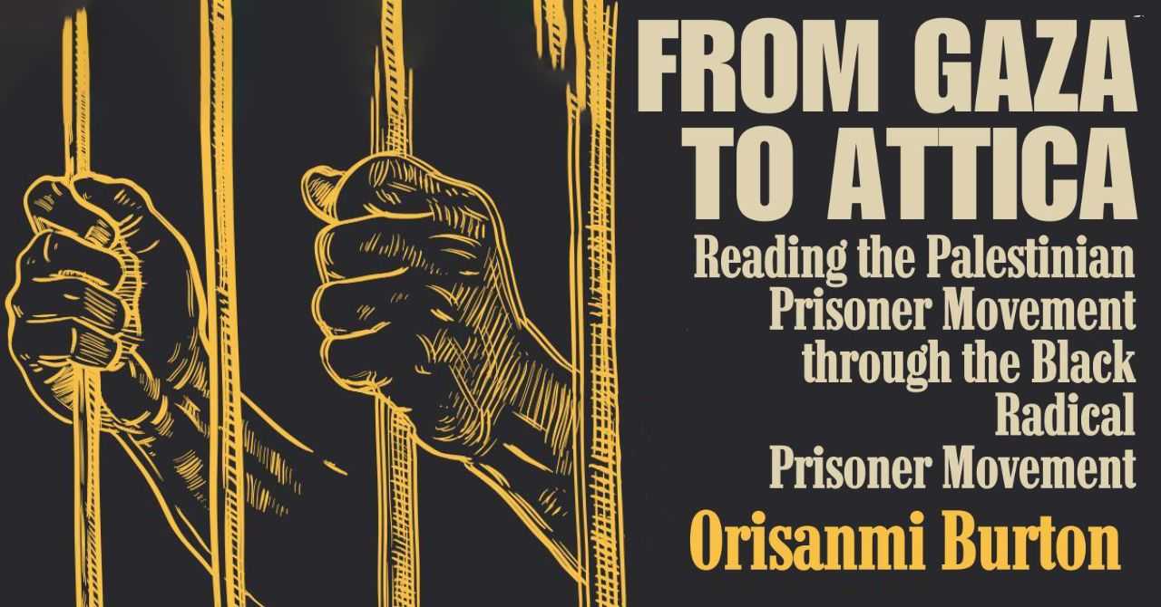 FROM GAZA TO ATTICA: Reading the Palestinian Prisoner Movement through the Black Radical Prisoner Movement w/Orisanmi Burton